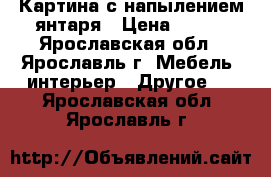 Картина с напылением янтаря › Цена ­ 400 - Ярославская обл., Ярославль г. Мебель, интерьер » Другое   . Ярославская обл.,Ярославль г.